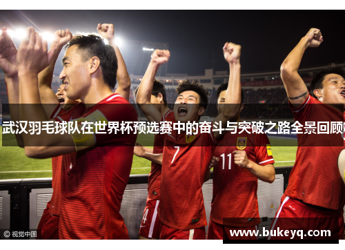 武汉羽毛球队在世界杯预选赛中的奋斗与突破之路全景回顾