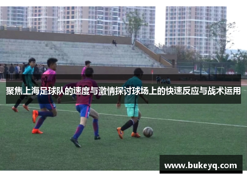 聚焦上海足球队的速度与激情探讨球场上的快速反应与战术运用