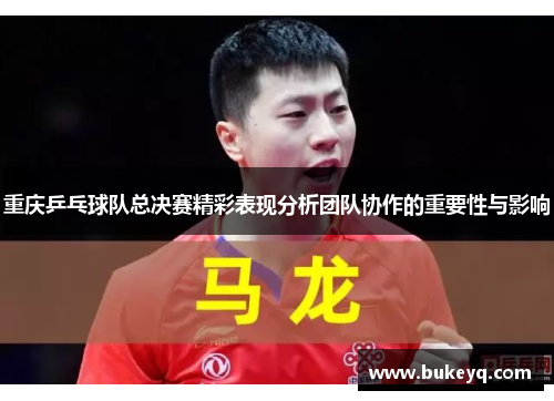 重庆乒乓球队总决赛精彩表现分析团队协作的重要性与影响