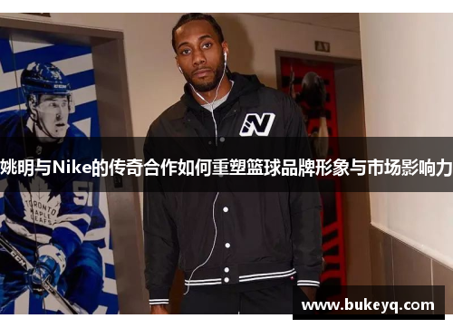 姚明与Nike的传奇合作如何重塑篮球品牌形象与市场影响力