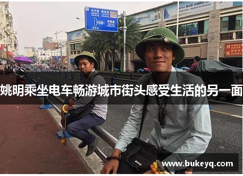 姚明乘坐电车畅游城市街头感受生活的另一面
