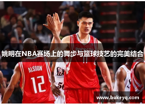 姚明在NBA赛场上的舞步与篮球技艺的完美结合