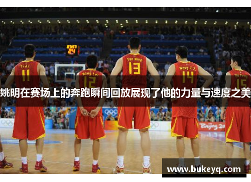 姚明在赛场上的奔跑瞬间回放展现了他的力量与速度之美