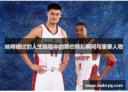 姚明错过的人生旅程中的那些精彩瞬间与重要人物