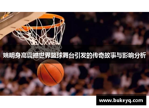 姚明身高震撼世界篮球舞台引发的传奇故事与影响分析
