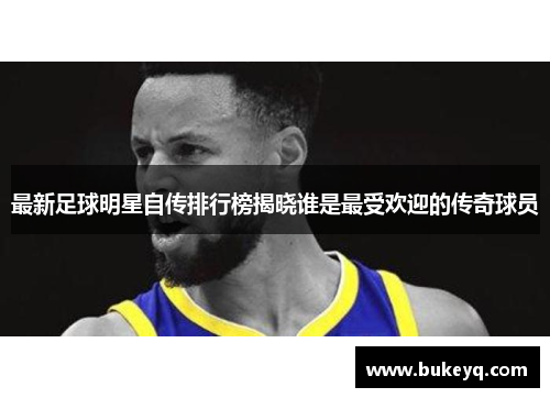 最新足球明星自传排行榜揭晓谁是最受欢迎的传奇球员