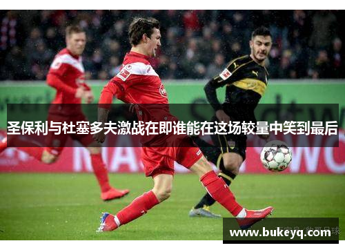 圣保利与杜塞多夫激战在即谁能在这场较量中笑到最后