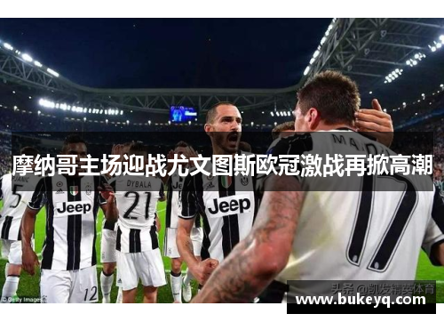 摩纳哥主场迎战尤文图斯欧冠激战再掀高潮