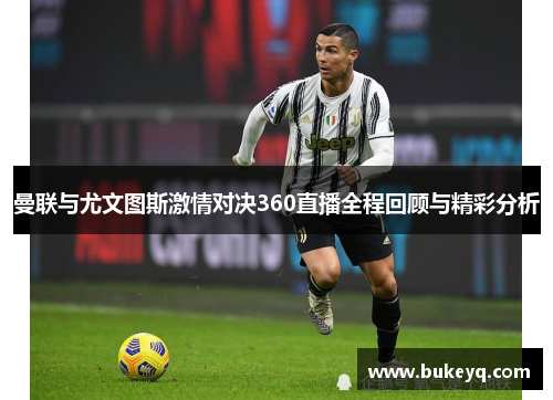 曼联与尤文图斯激情对决360直播全程回顾与精彩分析