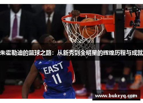 朱霍勒迪的篮球之路：从新秀到全明星的辉煌历程与成就